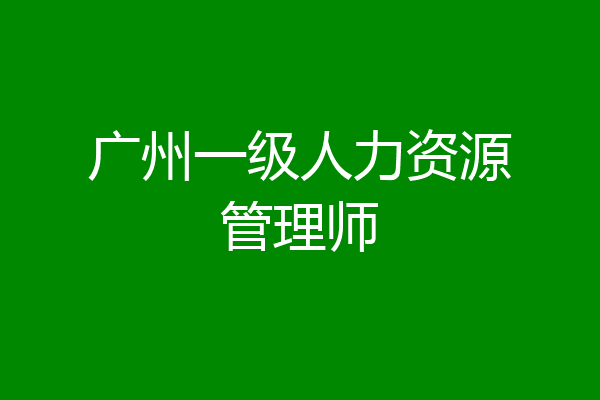 广州一级人力资源管理师