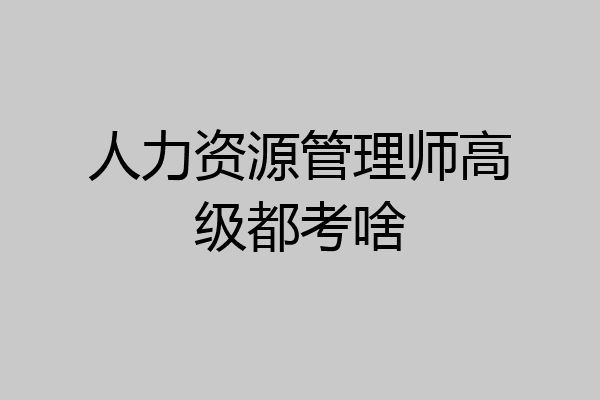 人力资源管理师高级都考啥