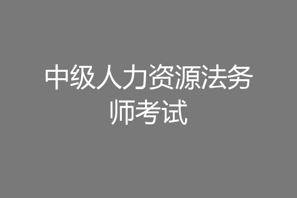 中级人力资源法务师考试