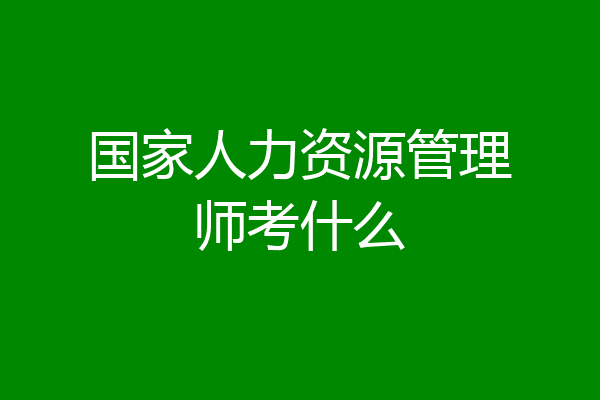 国家人力资源管理师考什么