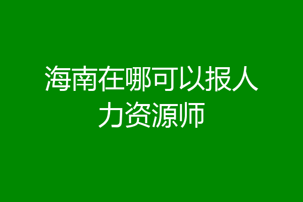 海南在哪可以报人力资源师