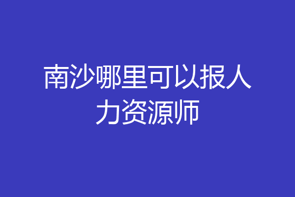 南沙哪里可以报人力资源师