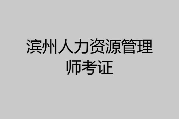 滨州人力资源管理师考证