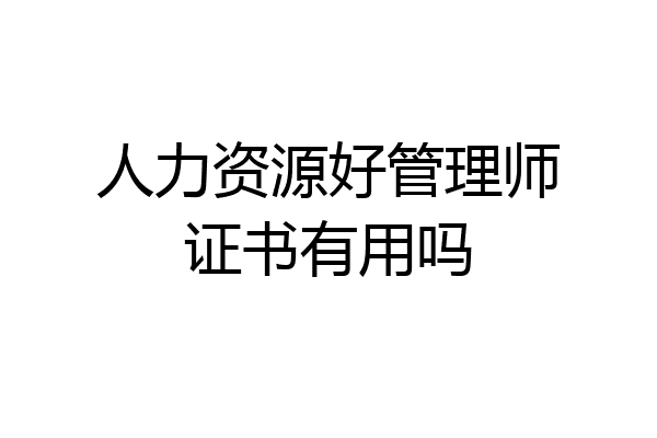 人力资源好管理师证书有用吗