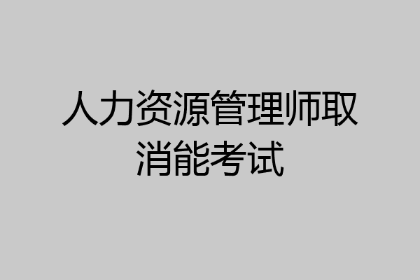 人力资源管理师取消能考试
