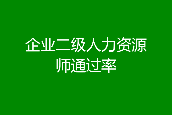 企业二级人力资源师通过率