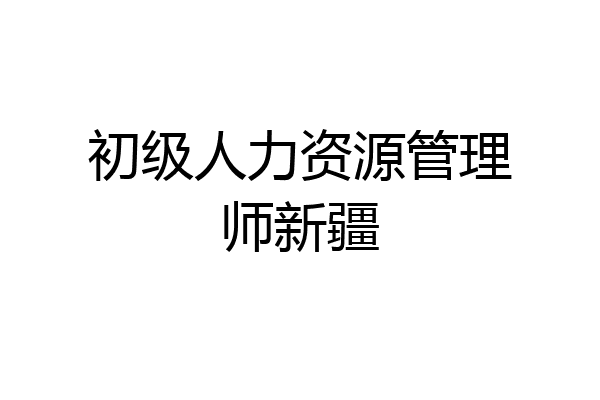 初级人力资源管理师新疆