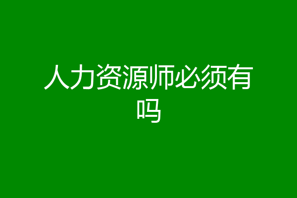 人力资源师必须有吗