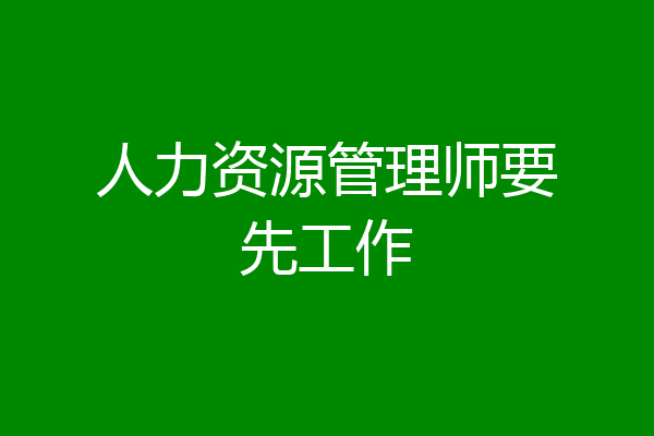 人力资源管理师要先工作