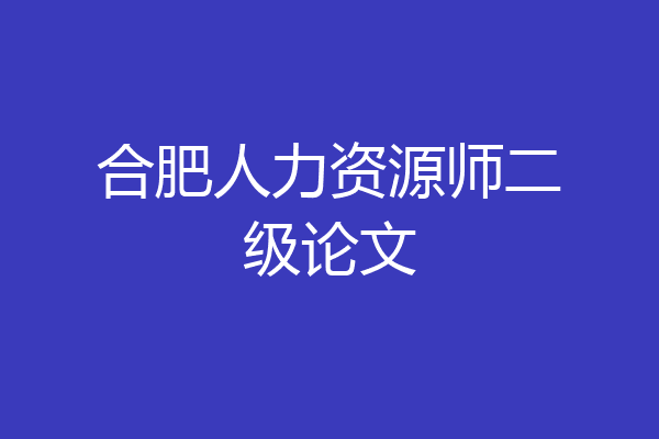 合肥人力资源师二级论文
