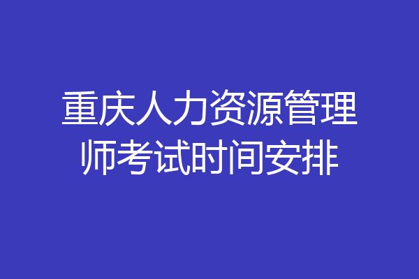 重庆人力资源管理师考试时间安排