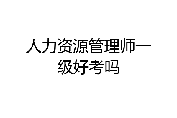 人力资源管理师一级好考吗