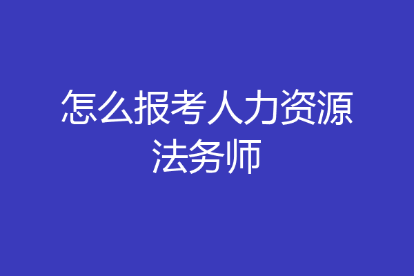 怎么报考人力资源法务师