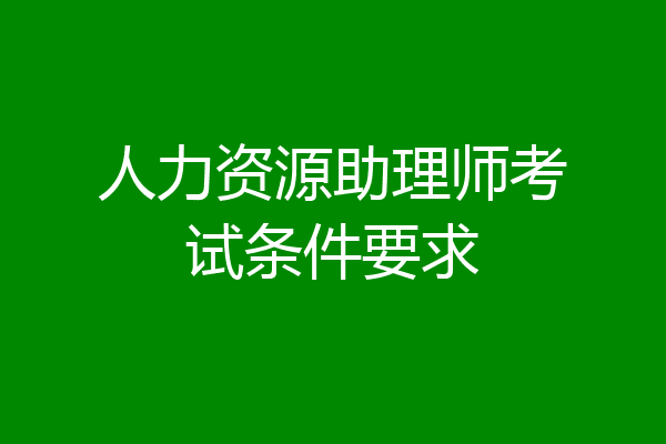 人力资源助理师考试条件要求