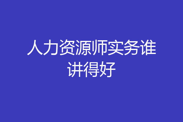 人力资源师实务谁讲得好