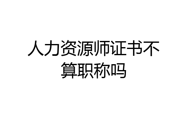 人力资源师证书不算职称吗