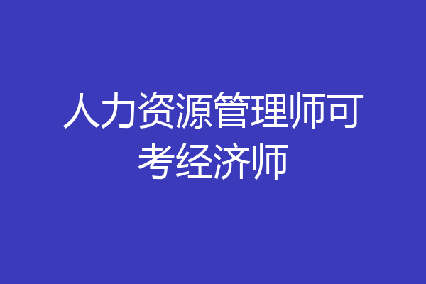 人力资源管理师可考经济师