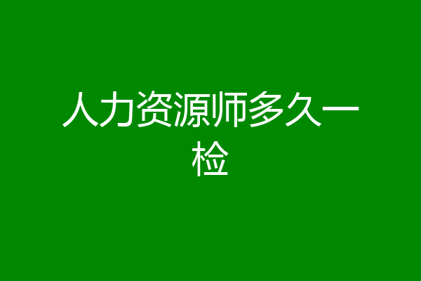 人力资源师多久一检