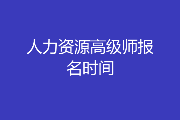 人力资源高级师报名时间