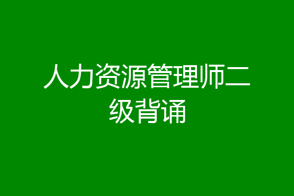 人力资源管理师二级背诵