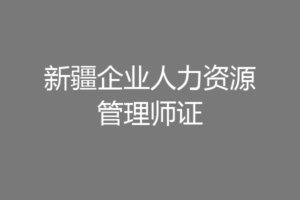 新疆企业人力资源管理师证