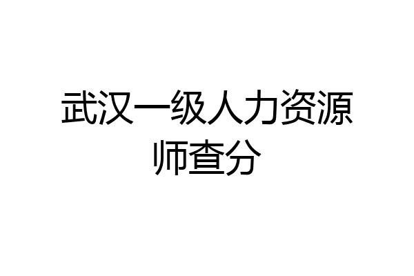 武汉一级人力资源师查分