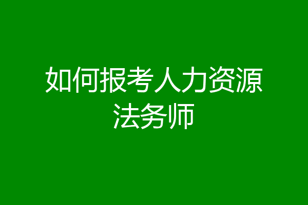 如何报考人力资源法务师