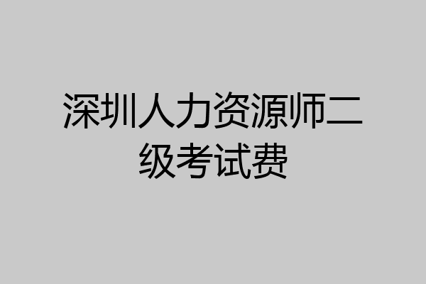 深圳人力资源师二级考试费