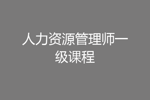 人力资源管理师一级课程