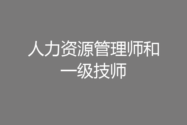 人力资源管理师和一级技师