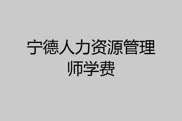 宁德人力资源管理师学费