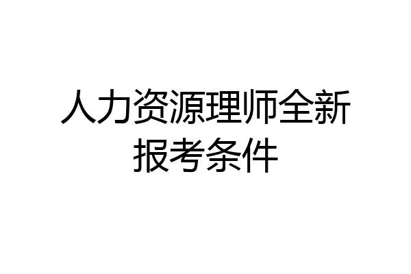 人力资源理师全新报考条件