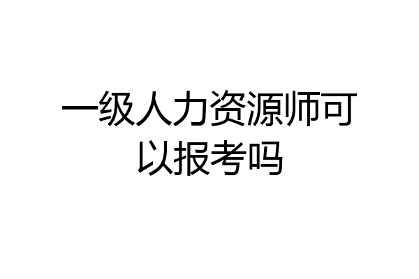 一级人力资源师可以报考吗
