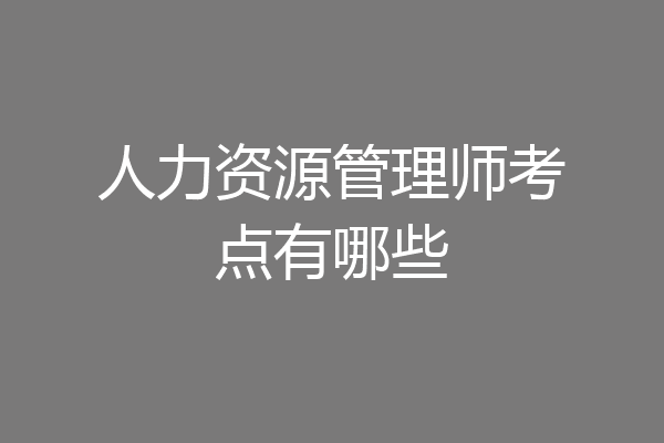 人力资源管理师考点有哪些