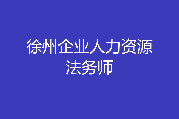 徐州企业人力资源法务师