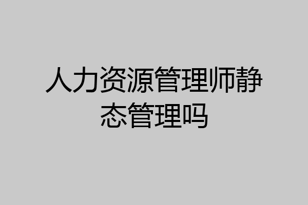 人力资源管理师静态管理吗