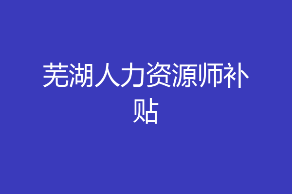 芜湖人力资源师补贴