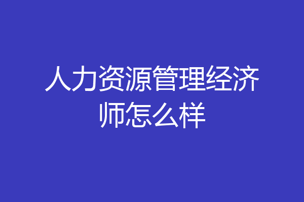 人力资源管理经济师怎么样