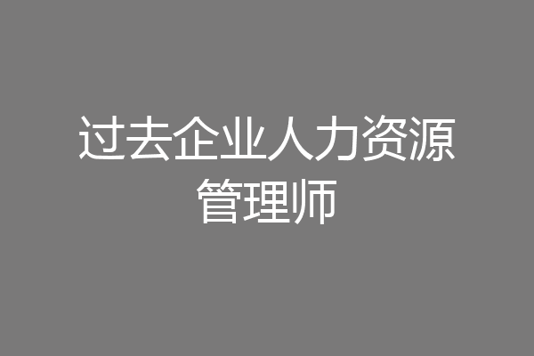 过去企业人力资源管理师