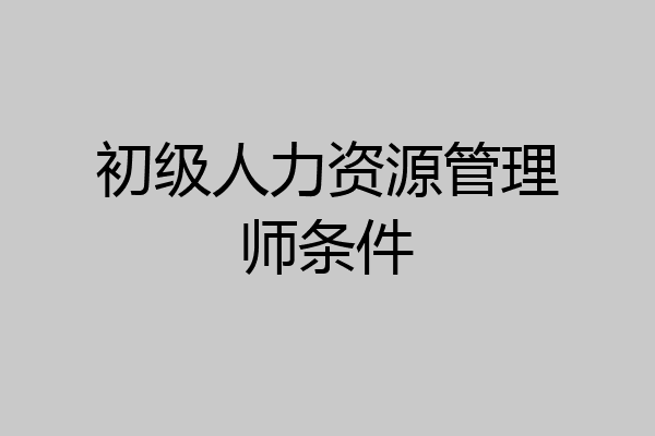 初级人力资源管理师条件