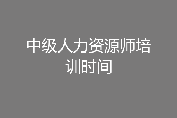 中级人力资源师培训时间