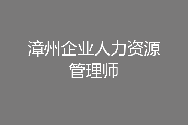 漳州企业人力资源管理师
