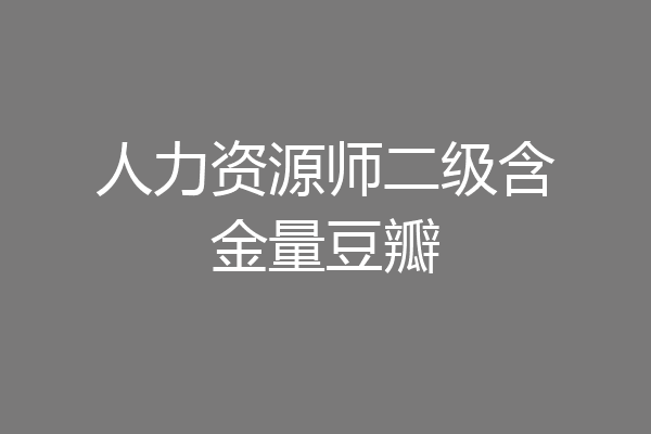 人力资源师二级含金量豆瓣