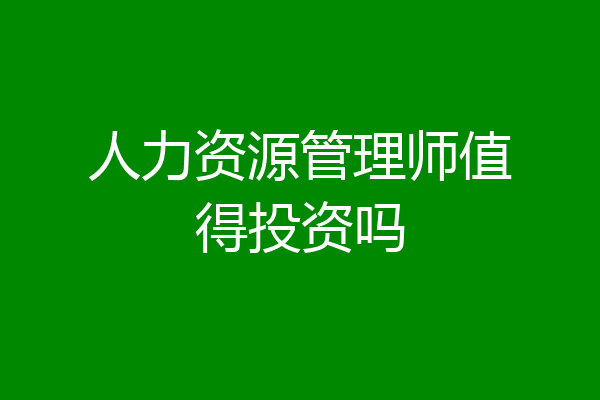 人力资源管理师值得投资吗