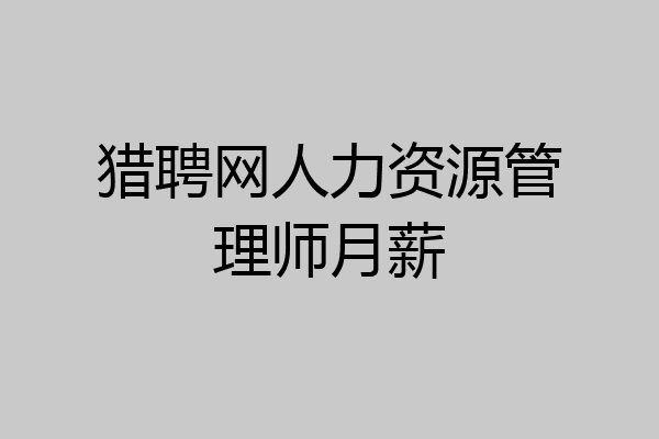 猎聘网人力资源管理师月薪