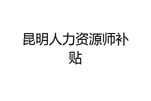 昆明人力资源师补贴