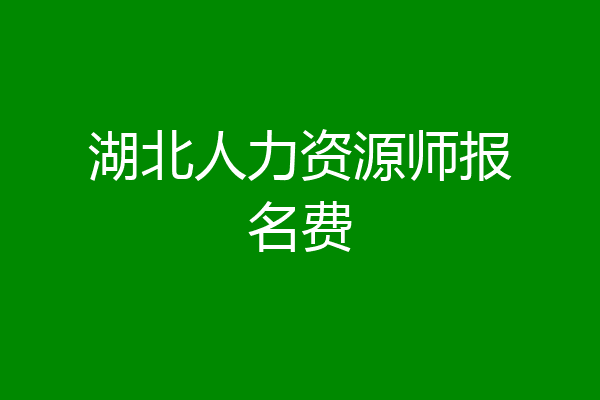 湖北人力资源师报名费