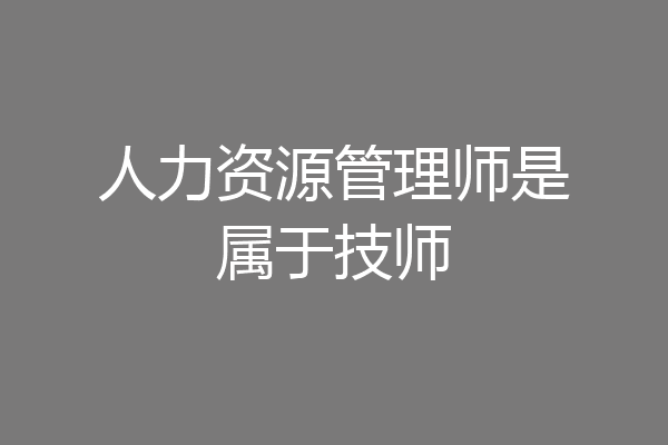 人力资源管理师是属于技师