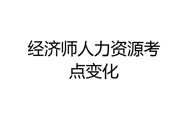 经济师人力资源考点变化