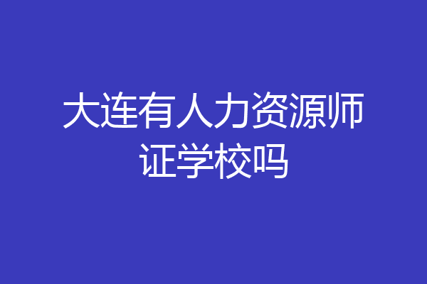 大连有人力资源师证学校吗